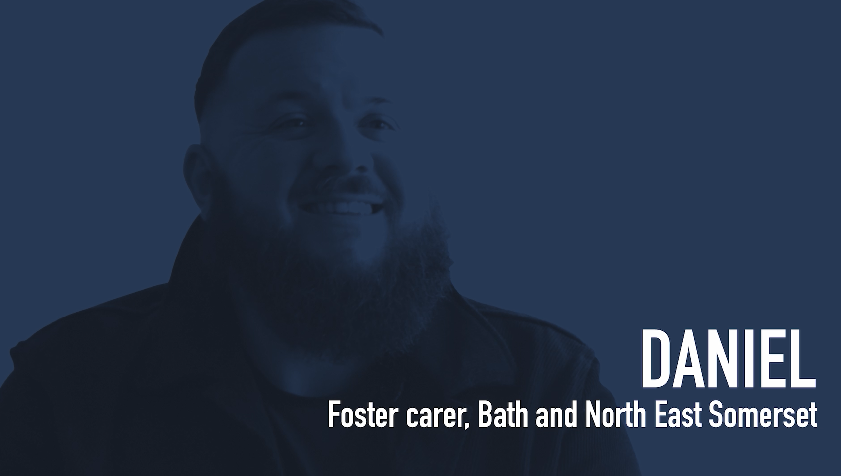 The image shows a smiling man with a beard looking at a camera. The text reads "Daniel, Foster carer, Bath and North East Somerset.